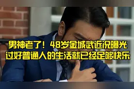 男神老了！48岁金城武近况曝光,过好普通人的生活就已经足够快乐视频封面