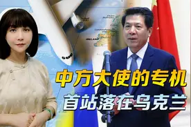 中方大使的专机，飞往欧洲五国，首站放在乌克兰，安排很有讲究视频封面