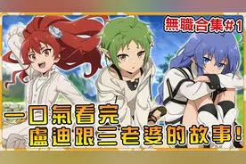 回顾卢迪跟老婆们的恩怨情仇！无职转移事件全讲解看完了解第二季