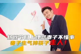 杨烁节目上埋怨妻子不懂事，妻子生气摔筷子走人！视频封面