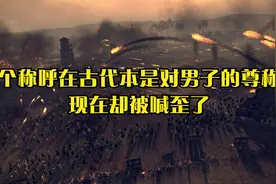 这个称呼在古代本是对男子的尊称，现在却被喊歪了视频封面