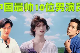 中国最帅的10位男演员排行榜，他们就像是画框里走出来的男人！视频封面
