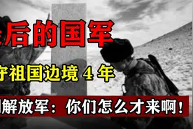 最后的国军，坚守祖国边境4年，见到解放军：你们怎么才来啊！视频封面