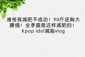 难怪我减肥不成功！90斤还胸大腰细！全孝盛是这样减肥的【转载】