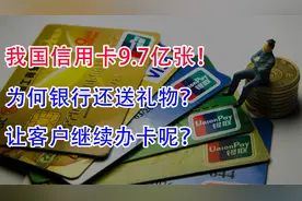 我国信用卡已达9.7亿张！为何银行还送礼物，让客户继续办卡呢？视频封面
