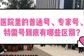 医院里的普通号、专家号、特需号到底有哪些区别？视频封面