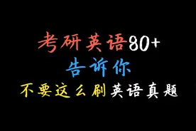 【考研英语80+】告诉你：不要这么刷英语真题！