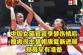 中国女篮官宣李梦伤情后，睢冉说出梦姐康复新进展，郑薇早有准备