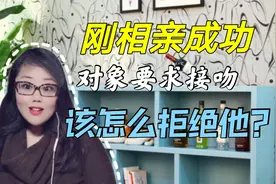 刚刚相亲成功的对象，马上就要求亲亲，我要怎么拒绝他？