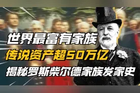 揭秘世界最富家族发家史，罗斯柴尔德资产超50万亿美元，他有多牛视频封面