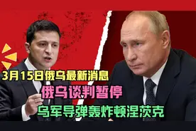 3月15日最新消息，俄乌谈判暂停，乌军导弹轰炸顿涅茨克！视频封面