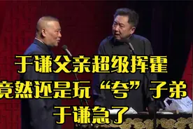 于谦父亲超级挥霍，竟然还是玩“夸”子弟，于谦急了！视频封面