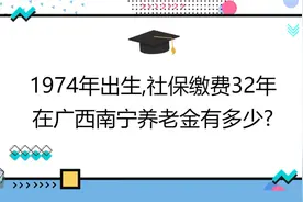 1974年出生,社保缴费32年,账户15万,在广西南宁养老金有多少?视频封面