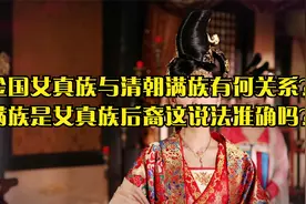 金国女真族与清朝满族有何关系？满族是女真族后裔这说法准确吗？视频封面