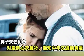男子失去初恋，对爱情心灰意冷，谁知中年又遇到真爱