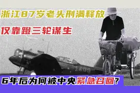 浙江87岁老头刑满释放，靠蹬三轮谋生，6年后为何被中央紧急召回_视频封面