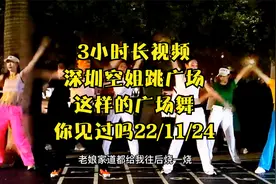 3小时长视频，深圳空姐跳广场，这样的广场舞你见过吗22/11/24视频封面