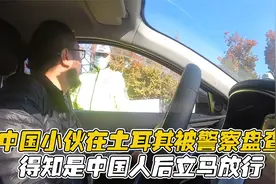 中国小伙自驾土耳其，被当地警察拦停盘查，得知是中国人立马放行视频封面