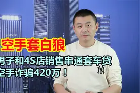 空手套白狼？男子和4S店销售串通套车贷，空手诈骗420万！视频封面