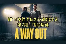 和11岁侄子玩XSX逃出生天第7期：围追堵截视频封面