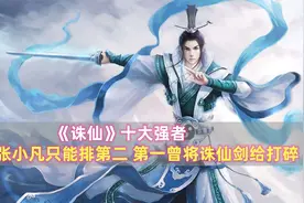 《诛仙》十大强者：张小凡只能排第二，第一曾将诛仙剑击碎