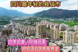 四川有一座年轻的县级市，四季如春环境优美，特别适合去旅居养老视频封面