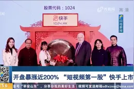 开盘暴涨近200%！“短视频第一股”快手上市，对应市值超万亿港元视频封面