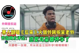 黑人翻唱《后来》火到外网听呆老外，外国网友：感觉耳朵都怀孕了视频封面