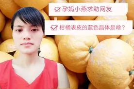孕妈小燕求助网友：柑橘表皮的蓝色晶体是啥？会对人体有害吗？视频封面