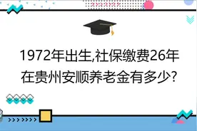 1972年出生,社保缴费26年,账户13万,在贵州安顺养老金有多少?视频封面