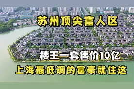 苏州富人区天花板，楼王一套售价10亿，上海最低调的富豪都住这视频封面