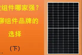 光伏组件哪家强？聊一聊光伏组件品牌如何选择！视频封面