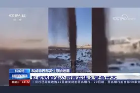 科威特西部发生原油泄漏 科威特原油公司宣布进入紧急状态