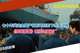 七十年代完全国产化万吨巨轮下水全过程 歌唱祖国响彻上海船厂视频封面