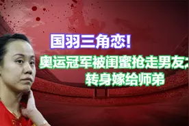 国羽三角恋！奥运冠军被闺蜜抢走男友之后，转身嫁给师弟视频封面