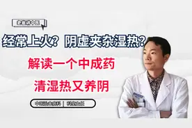 经常上火？阴虚夹杂湿热？解读一个中成药，清湿热又养阴视频封面