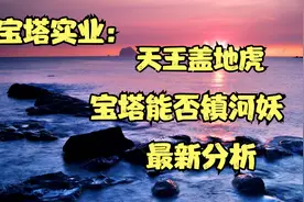 宝塔实业：天王盖地虎，宝塔能否镇河妖，最新分析视频封面