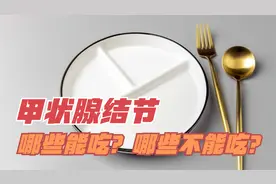 甲状腺结节患者哪些东西能吃？哪些不能吃？哪些吃了对病情有利？视频封面