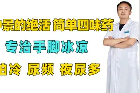 张仲景的“绝活”，简单四味药，专治手脚冰凉，怕冷，尿频夜尿多视频封面