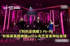 《妈妈是偶像》P6-9 朴振英再跳神曲tellme 先艺宣美神仙友情视频封面