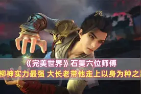 《完美世界》石昊六大师傅：柳神实力最强，大长老带他走上无敌路视频封面