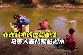 非洲缺水的原始部落，马赛人直接喝脏湖水，即使不干净也比渴死好视频封面