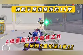 强的不是我是我的18岁 A扬重回18岁巅峰之作 创乐园9连枪王1穿12