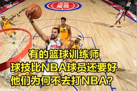 有的篮球训练师球技比NBA球员还要好，他们为何不去打NBA？视频封面