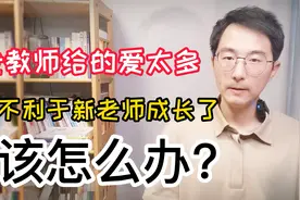 老教师给的爱太多，都不利于新老师成长了，该怎么办？2点建议视频封面