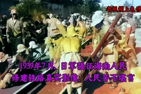 1939年7月，日军强征海南人民 修建铁路真实影像，人民苦不堪言视频封面