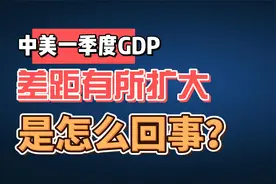 中美一季度GDP出炉，差距有所扩大，是怎么回事？视频封面