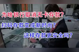 为啥银行要取消无卡存款？扫码存款变成新时尚？这样真的更安全吗视频封面