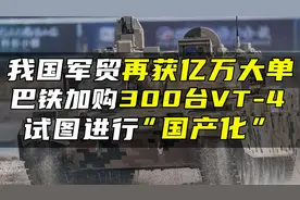 我国军贸再获亿万大单，巴铁加购300台VT-4，试图进行“国产化”视频封面