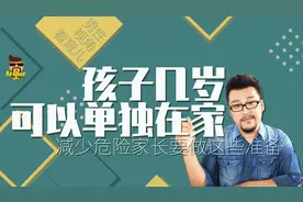 孩子几岁才可以单独在家？家长做这些准备，可明显减少危险发生视频封面